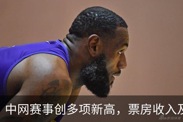 中网赛事创多项新高，票房收入及观众人数大幅增长