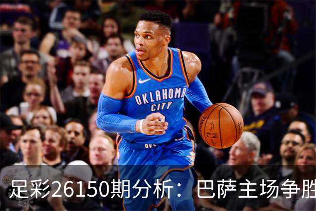 足彩26150期分析：巴萨主场争胜