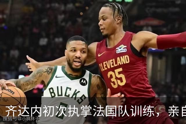 齐达内初次执掌法国队训练，亲自上场展现渊源